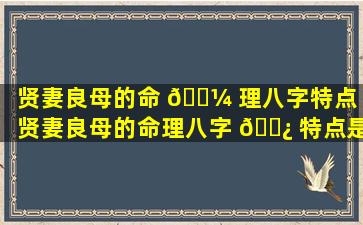 贤妻良母的命 🌼 理八字特点（贤妻良母的命理八字 🌿 特点是什么）